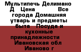 Мультипечь Делимано 3Д › Цена ­ 3 000 - Все города Домашняя утварь и предметы быта » Посуда и кухонные принадлежности   . Ивановская обл.,Иваново г.